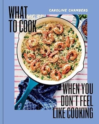 What to Cook When You Don't Feel Like Cooking - A Cookbook